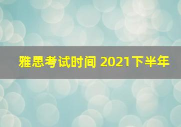 雅思考试时间 2021下半年